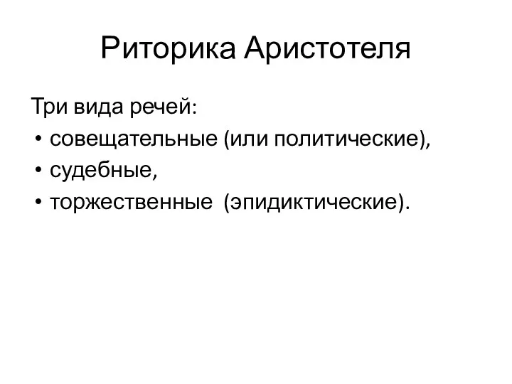 Риторика Аристотеля Три вида речей: совещательные (или политические), судебные, торжественные (эпидиктические).