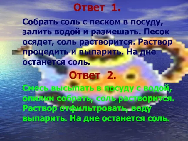 Ответ 1. Собрать соль с песком в посуду, залить водой