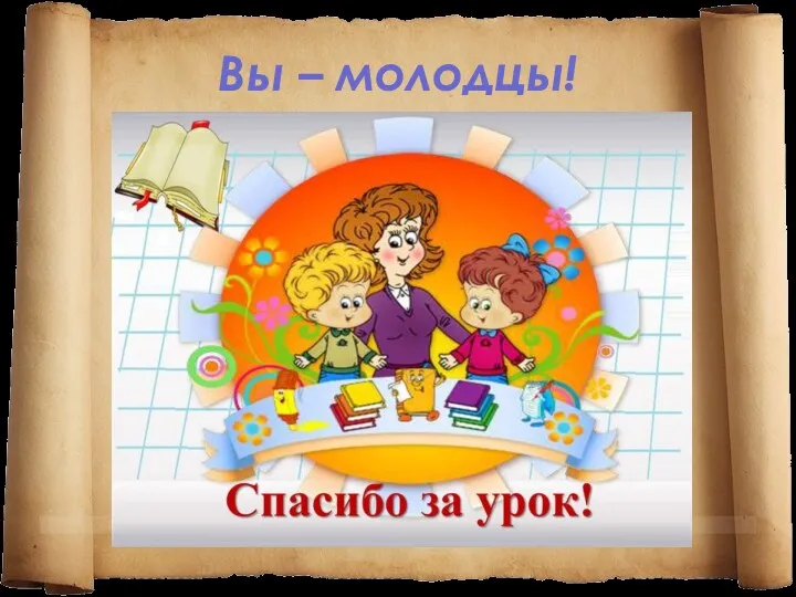 Вы – молодцы!