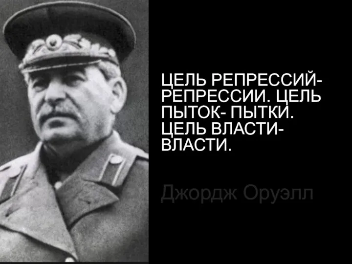 ЦЕЛЬ РЕПРЕССИЙ- РЕПРЕССИИ. ЦЕЛЬ ПЫТОК- ПЫТКИ. ЦЕЛЬ ВЛАСТИ- ВЛАСТИ. Джордж Оруэлл