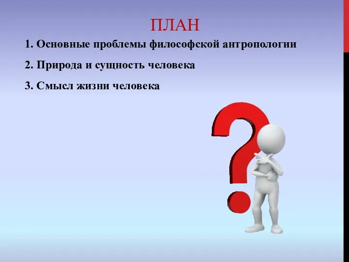 ПЛАН 1. Основные проблемы философской антропологии 2. Природа и сущность человека 3. Смысл жизни человека