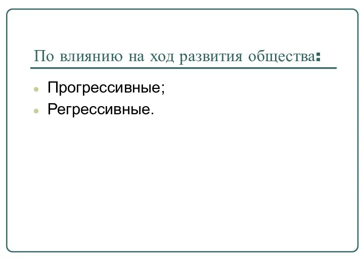 По влиянию на ход развития общества: Прогрессивные; Регрессивные.