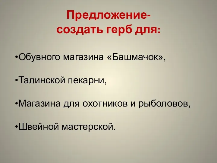 Предложение- создать герб для: Обувного магазина «Башмачок», Талинской пекарни, Магазина для охотников и рыболовов, Швейной мастерской.