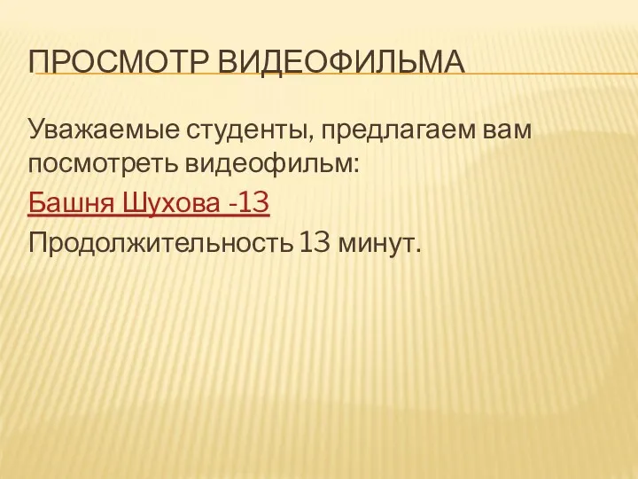 ПРОСМОТР ВИДЕОФИЛЬМА Уважаемые студенты, предлагаем вам посмотреть видеофильм: Башня Шухова -13 Продолжительность 13 минут.