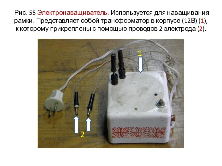 Рис. 55 Электронаващиватель. Используется для наващивания рамки. Представляет собой трансформатор в корпусе (12В)