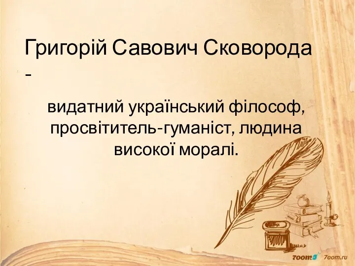 Григорій Савович Сковорода - видатний український філософ, просвітитель-гуманіст, людина високої моралі.