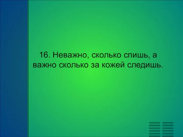 16. Неважно, сколько спишь, а важно сколько за кожей следишь.