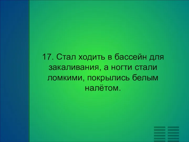 17. Стал ходить в бассейн для закаливания, а ногти стали ломкими, покрылись белым налётом.