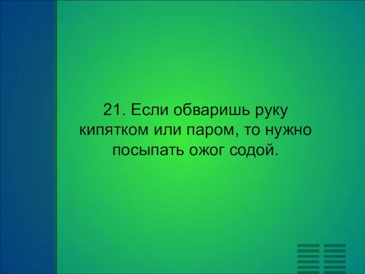 21. Если обваришь руку кипятком или паром, то нужно посыпать ожог содой.