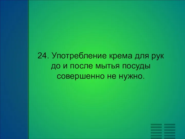 24. Употребление крема для рук до и после мытья посуды совершенно не нужно.