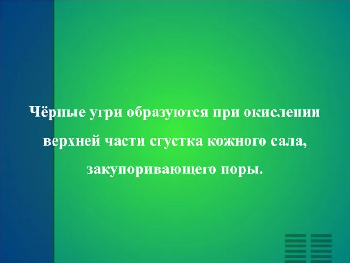 Чёрные угри образуются при окислении верхней части сгустка кожного сала, закупоривающего поры.