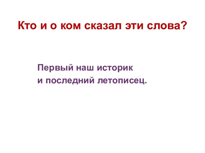 Кто и о ком сказал эти слова? Первый наш историк и последний летописец.