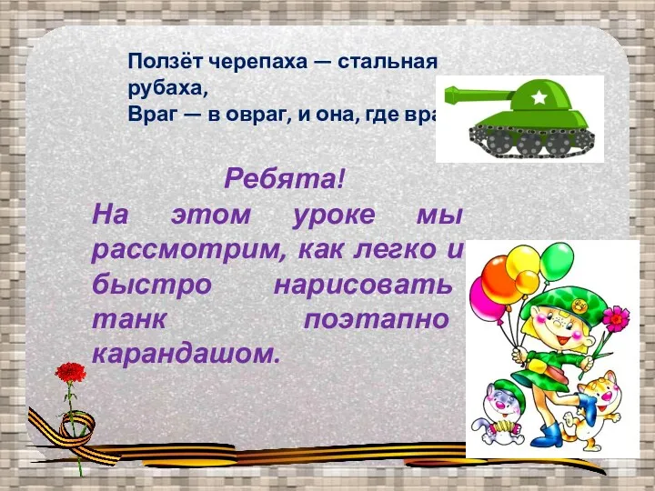 Ползёт черепаха — стальная рубаха, Враг — в овраг, и она, где враг.