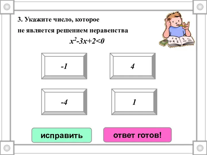 3. Укажите число, которое не является решением неравенства x2-3x+2 -1 -4 4 1 исправить ответ готов!