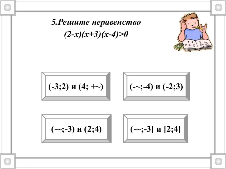 5.Решите неравенство (2-х)(х+3)(х-4)>0 (-~;-3) и (2;4) (-3;2) и (4; +~) (-~;-4) и (-2;3) (-~;-3] и [2;4]