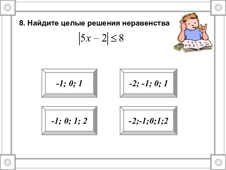 8. Найдите целые решения неравенства -1; 0; 1; 2 -1;