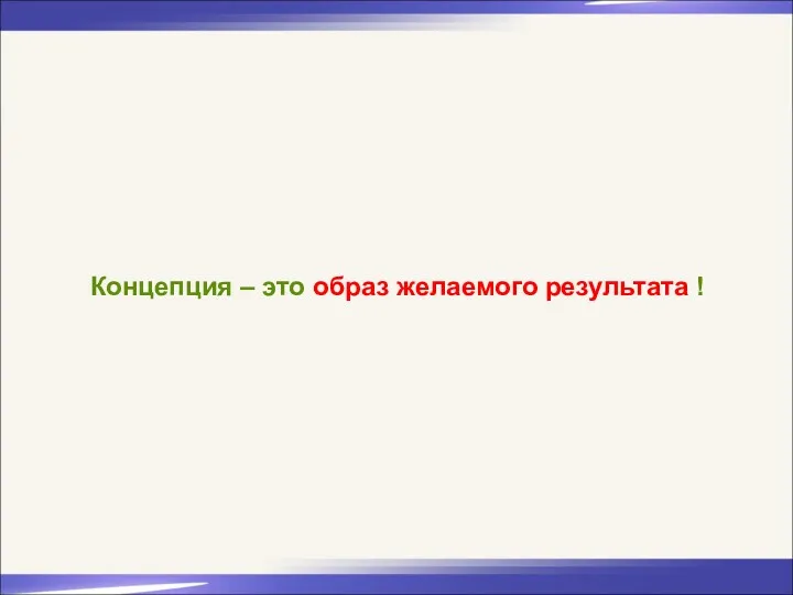 Концепция – это образ желаемого результата !