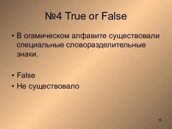 №4 True or False В огамическом алфавите существовали специальные словоразделительные знаки. False Не существовало