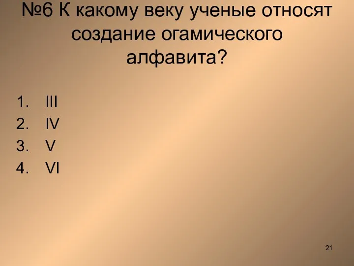 №6 К какому веку ученые относят создание огамического алфавита? III IV V VI