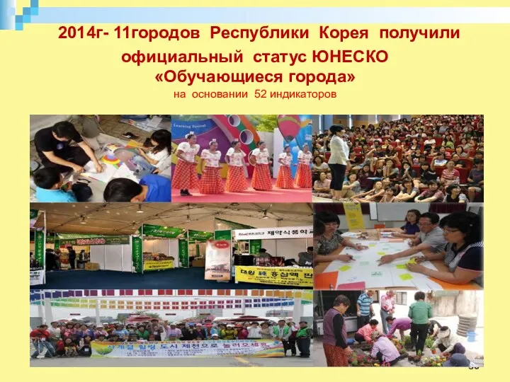 2014г- 11городов Республики Корея получили официальный статус ЮНЕСКО «Обучающиеся города» на основании 52 индикаторов
