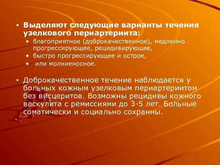 Выделяют следующие варианты течения узелкового периартериита: благоприятное (доброкачественное), медленно прогрессирующее, рецидивирующее, быстро прогрессирующее