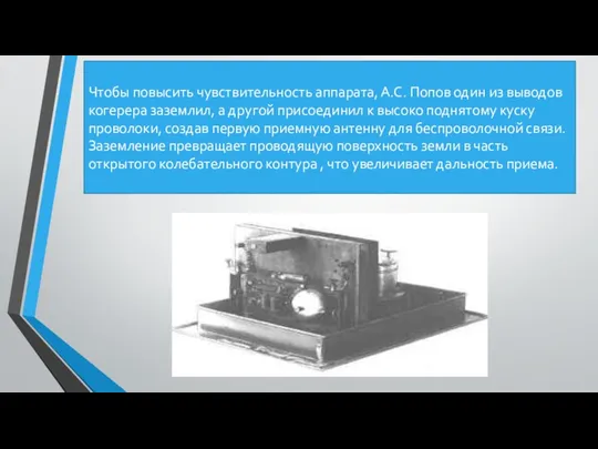 Чтобы повысить чувствительность аппарата, А.С. Попов один из выводов когерера