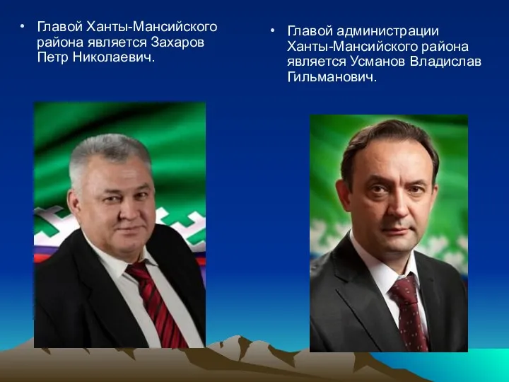 Главой Ханты-Мансийского района является Захаров Петр Николаевич. Главой администрации Ханты-Мансийского района является Усманов Владислав Гильманович.