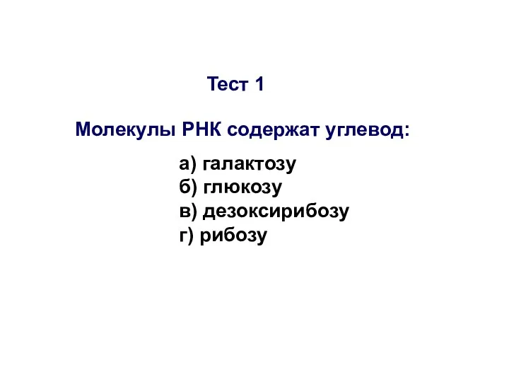 Тест 1 Молекулы РНК содержат углевод: а) галактозу б) глюкозу в) дезоксирибозу г) рибозу