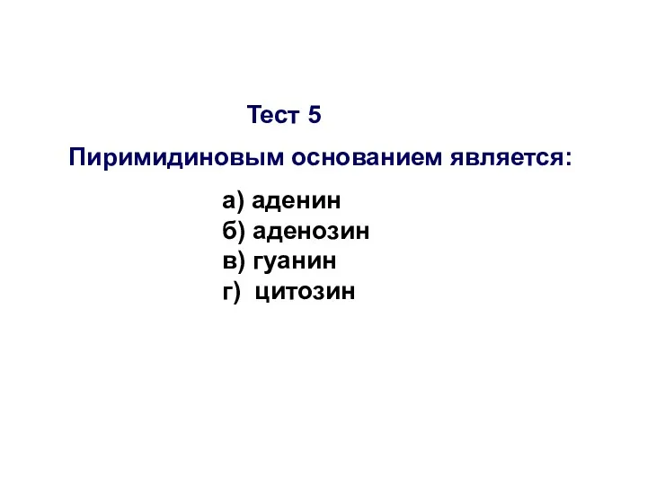 Тест 5 Пиримидиновым основанием является: а) аденин б) аденозин в) гуанин г) цитозин