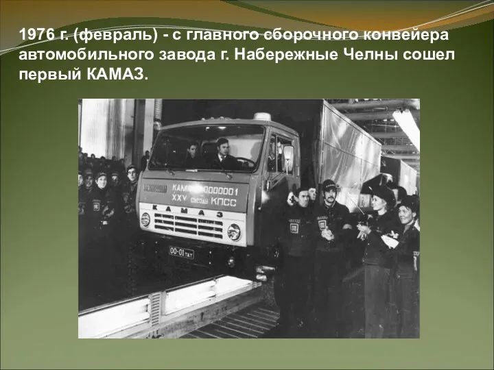 1976 г. (февраль) - с главного сборочного конвейера автомобильного завода г. Набережные Челны сошел первый КАМАЗ.