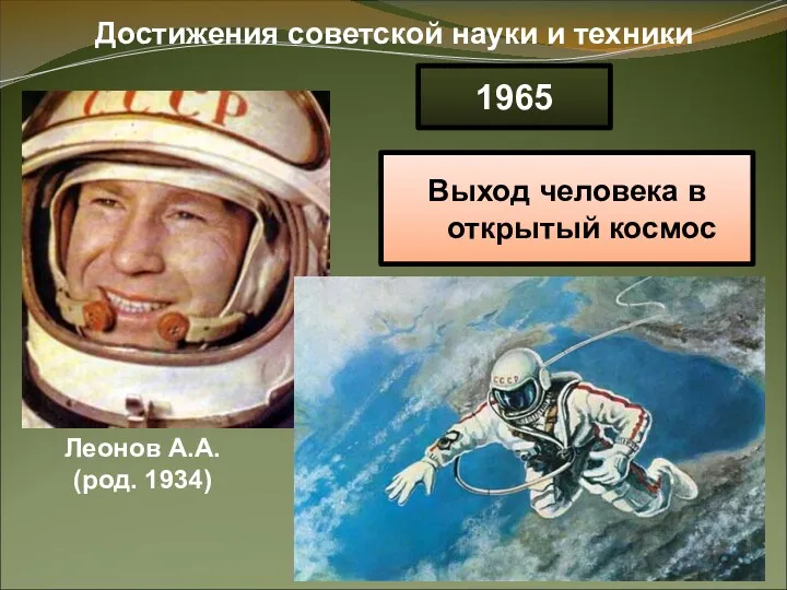 Достижения советской науки и техники Леонов А.А. (род. 1934) 1965 Выход человека в открытый космос
