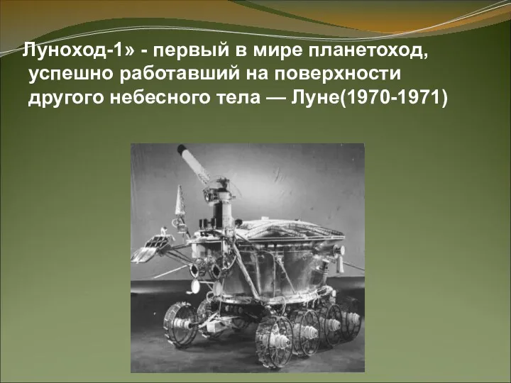 Луноход-1» - первый в мире планетоход, успешно работавший на поверхности другого небесного тела — Луне(1970-1971)
