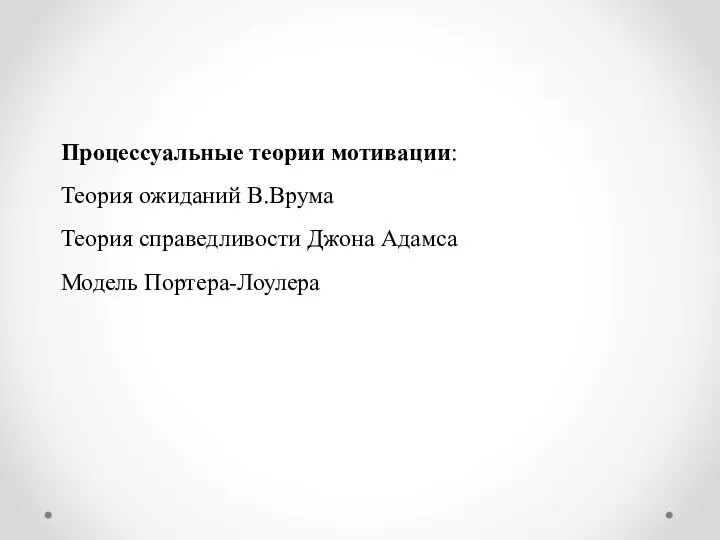 Процессуальные теории мотивации: Теория ожиданий В.Врума Теория справедливости Джона Адамса Модель Портера-Лоулера