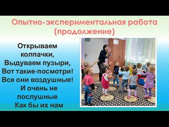 Открываем колпачки, Выдуваем пузыри, Вот такие-посмотри! Все они воздушные! И