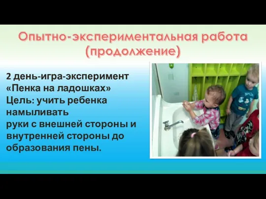 2 день-игра-эксперимент «Пенка на ладошках» Цель: учить ребенка намыливать руки