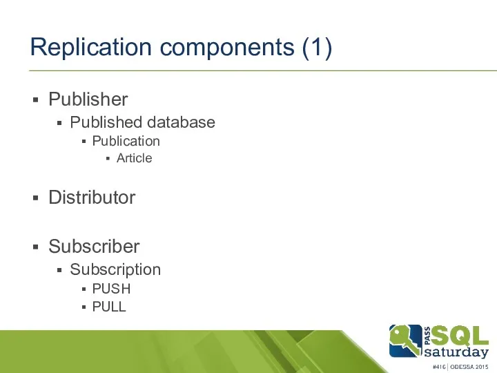 Replication components (1) Publisher Published database Publication Article Distributor Subscriber Subscription PUSH PULL