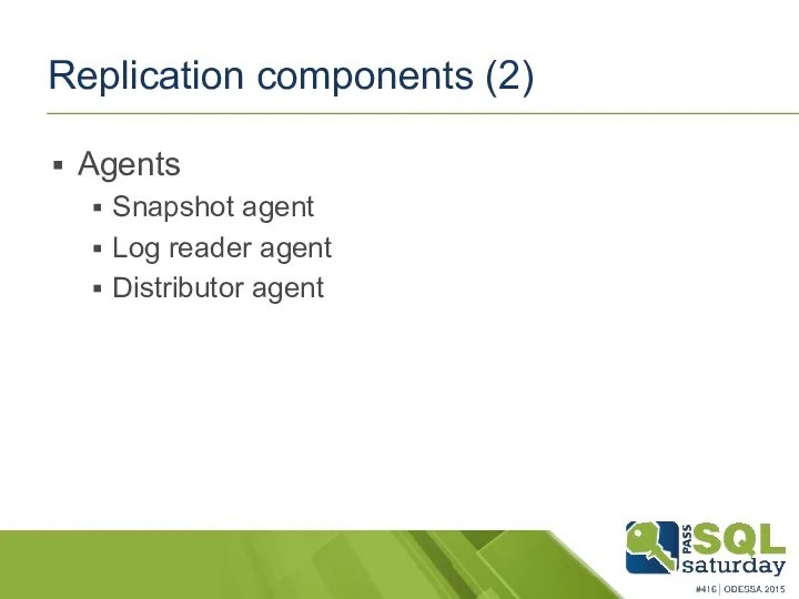 Replication components (2) Agents Snapshot agent Log reader agent Distributor agent