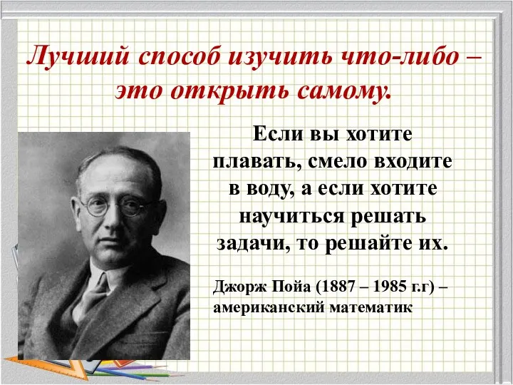 Лучший способ изучить что-либо – это открыть самому. Джорж Пойа (1887 – 1985