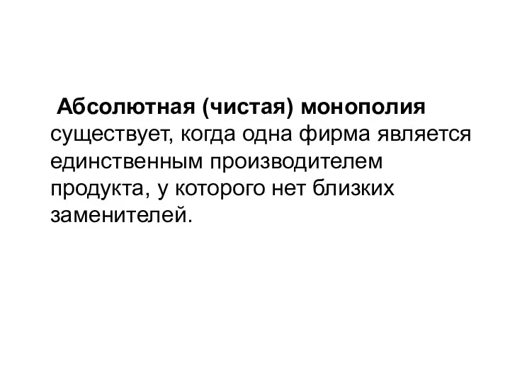 Абсолютная (чистая) монополия существует, когда одна фирма является единственным производителем продукта, у которого нет близких заменителей.