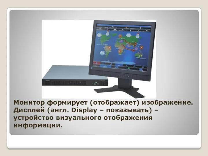 Монитор формирует (отображает) изображение. Дисплей (англ. Display – показывать) – устройство визуального отображения информации.