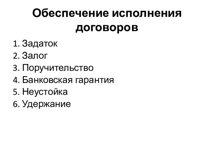 Обеспечение исполнения договоров 1. Задаток 2. Залог 3. Поручительство 4. Банковская гарантия 5. Неустойка 6. Удержание