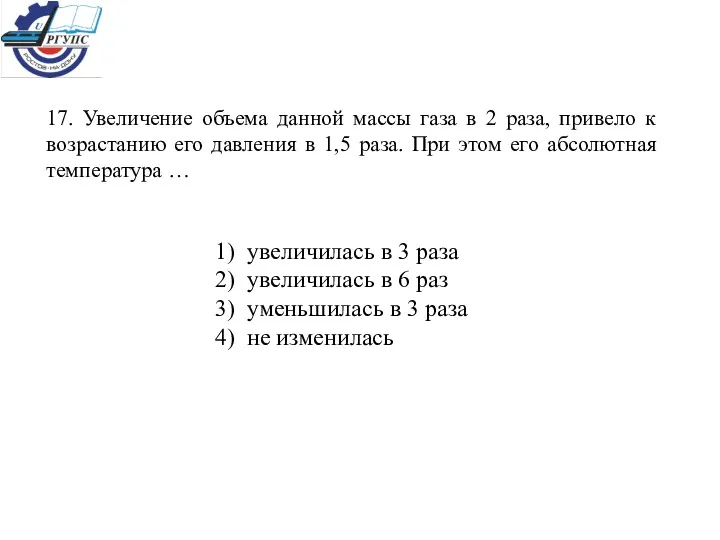 17. Увеличение объема данной массы газа в 2 раза, привело к возрастанию его