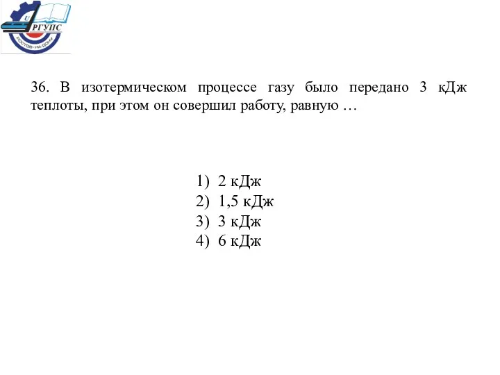 36. В изотермическом процессе газу было передано 3 кДж теплоты,