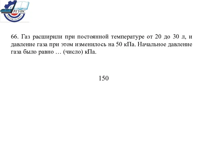 66. Газ расширили при постоянной температуре от 20 до 30 л, и давление