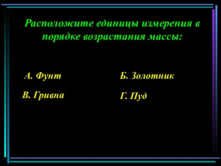 Расположите единицы измерения в порядке возрастания массы: А. Фунт Б. Золотник В. Гривна Г. Пуд