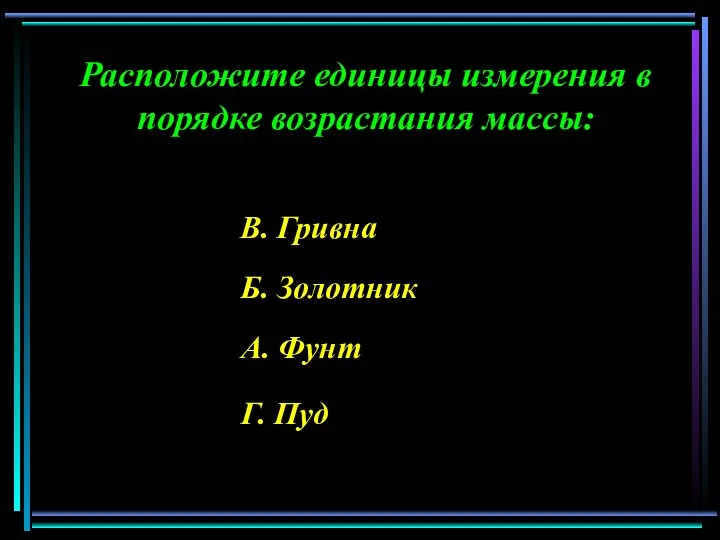 Расположите единицы измерения в порядке возрастания массы: А. Фунт Б. Золотник В. Гривна Г. Пуд