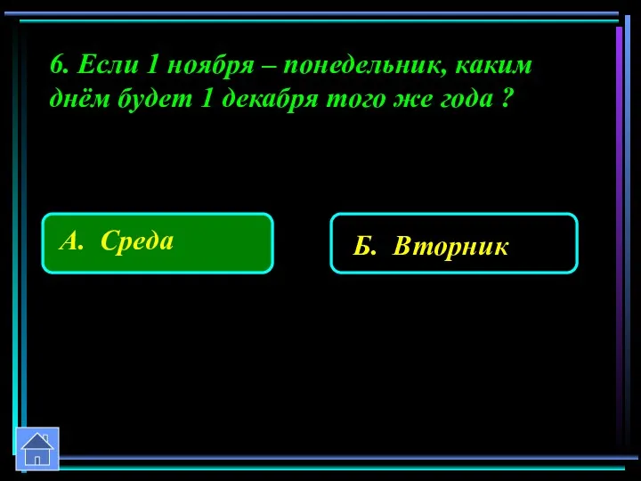 6. Если 1 ноября – понедельник, каким днём будет 1 декабря того же года ?