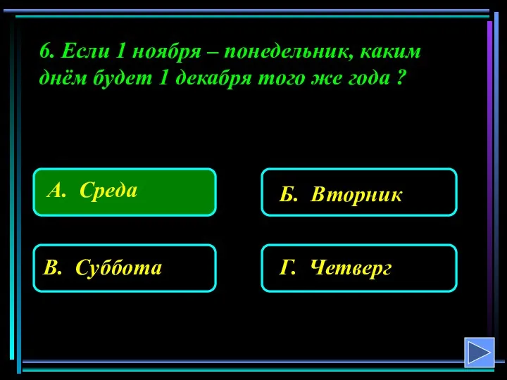 6. Если 1 ноября – понедельник, каким днём будет 1 декабря того же года ?