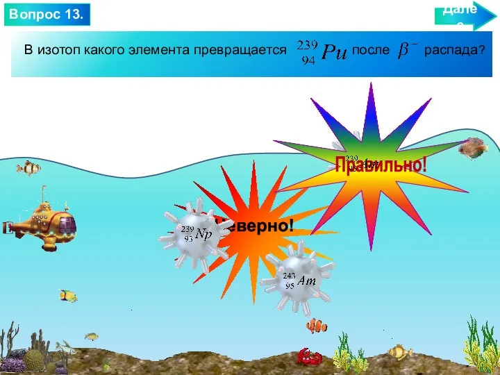 Далее Вопрос 13. В изотоп какого элемента превращается после распада?