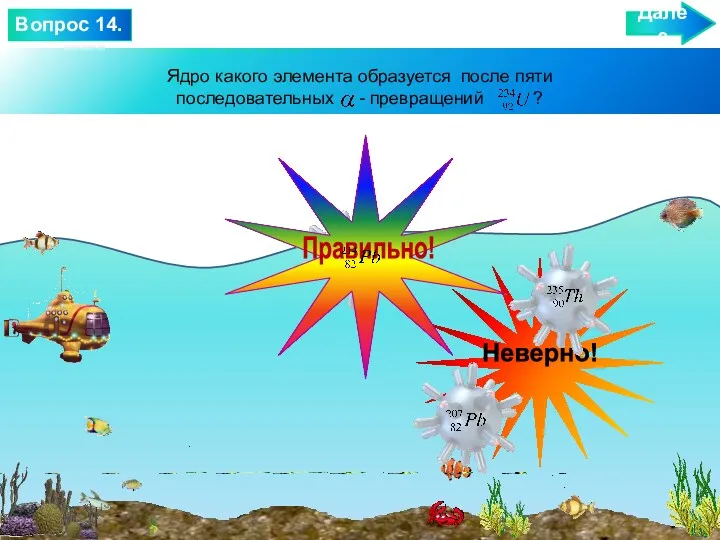 Ядро какого элемента образуется после пяти последовательных - превращений ? Далее Вопрос 14.